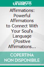 Affirmations: Powerful Affirmations to Connect With Your Soul's Language (Positive Affirmations for Everyday Life, Manifesting, and Words of Encouragement). E-book. Formato EPUB ebook