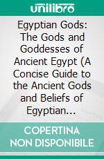 Egyptian Gods: The Gods and Goddesses of Ancient Egypt (A Concise Guide to the Ancient Gods and Beliefs of Egyptian Mythology). E-book. Formato EPUB ebook