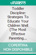 Toddler Discipline: Strategies To Educate Your Children Well (The Most Effective Parenting Tools, the Complete Guide to Help Children Develop Self-discipline, Responsibility and Respect). E-book. Formato EPUB ebook