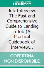Job Interview: The Fast and Comprehensive Guide to Landing a Job (A Practical Guidebook of Interview Questions and Answers With Examples). E-book. Formato EPUB ebook