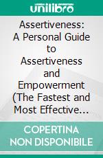 Assertiveness: A Personal Guide to Assertiveness and Empowerment (The Fastest and Most Effective Methods to Be More Assertive in Daily Situations). E-book. Formato EPUB ebook