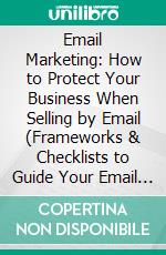 Email Marketing: How to Protect Your Business When Selling by Email (Frameworks & Checklists to Guide Your Email Marketing Strategy). E-book. Formato EPUB ebook