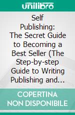 Self Publishing: The Secret Guide to Becoming a Best Seller (The Step-by-step Guide to Writing Publishing and Marketing Your First Book). E-book. Formato EPUB ebook