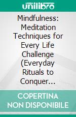 Mindfulness: Meditation Techniques for Every Life Challenge (Everyday Rituals to Conquer Anxiety and Claim Unlimited Inner Peace). E-book. Formato EPUB ebook