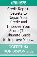 Credit Repair: Secrets to Repair Your Credit and Improve Your Score (The Ultimate Guide to Improve Your Credit Report & Achieve Credit Repair Quickly). E-book. Formato EPUB ebook