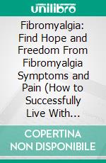 Fibromyalgia: Find Hope and Freedom From Fibromyalgia Symptoms and Pain (How to Successfully Live With Fibromyalgia & Recipes for the Fibromyalgia Diet). E-book. Formato EPUB ebook