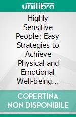 Highly Sensitive People: Easy Strategies to Achieve Physical and Emotional Well-being (Learn the Best Techniques and Methods to Thrive as a Highly Sensitive Person). E-book. Formato EPUB ebook