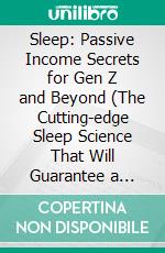 Sleep: Passive Income Secrets for Gen Z and Beyond (The Cutting-edge Sleep Science That Will Guarantee a Competitive Advantage). E-book. Formato EPUB ebook