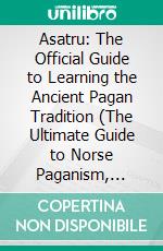 Asatru: The Official Guide to Learning the Ancient Pagan Tradition (The Ultimate Guide to Norse Paganism, Heathenry, and Asatru for Beginners). E-book. Formato EPUB ebook