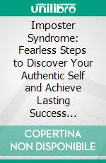 Imposter Syndrome: Fearless Steps to Discover Your Authentic Self and Achieve Lasting Success (Techniques for Overcoming Imposter Syndrome and Live the Life of Your Dreams). E-book. Formato EPUB ebook