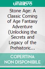 Stone Age: A Classic Coming of Age Fantasy Adventure (Unlocking the Secrets and Legacy of the Prehistoric Period, From Cave Dwellers to Culture Builders). E-book. Formato EPUB ebook