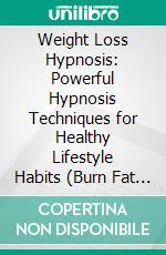 Weight Loss Hypnosis: Powerful Hypnosis Techniques for Healthy Lifestyle Habits (Burn Fat and Stop Emotional Eating With Deep Meditation and Gastric Band Hypnosis). E-book. Formato EPUB ebook