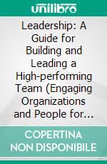 Leadership: A Guide for Building and Leading a High-performing Team (Engaging Organizations and People for a Just Cause and Making Our Planet a Better Place for Our Children and Theirs). E-book. Formato EPUB ebook