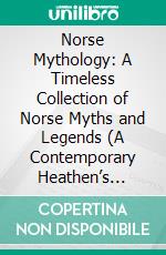 Norse Mythology: A Timeless Collection of Norse Myths and Legends (A Contemporary Heathen’s Guide to Spiritual Insights and the Secrets of Norse Mythology). E-book. Formato EPUB ebook
