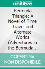 Bermuda Triangle: A Novel of Time Travel and Alternate Worlds (Adventures in the Bermuda Triangle and Journey Into the Heart of Mystery). E-book. Formato EPUB ebook