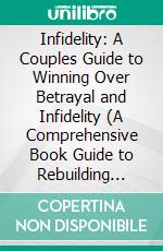Infidelity: A Couples Guide to Winning Over Betrayal and Infidelity (A Comprehensive Book Guide to Rebuilding Trust in Your Marriage & Relationship). E-book. Formato EPUB ebook