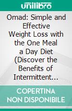 Omad: Simple and Effective Weight Loss with the One Meal a Day Diet (Discover the Benefits of Intermittent Fasting With Omad Recipes and a Complete Nutrition Guide). E-book. Formato EPUB ebook