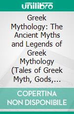 Greek Mythology: The Ancient Myths and Legends of Greek Mythology (Tales of Greek Myth, Gods, Goddesses, Mythical Beasts & the Beliefs of Ancient Greece). E-book. Formato EPUB ebook