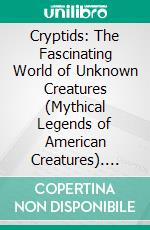 Cryptids: The Fascinating World of Unknown Creatures (Mythical Legends of American Creatures). E-book. Formato EPUB ebook