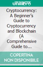 Cryptocurrency: A Beginner’s Guide to Cryptocurrency and Blockchain (A Comprehensive Guide to Understanding the Basics and Future of Digital Currency). E-book. Formato EPUB ebook