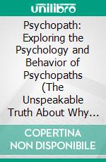 Psychopath: Exploring the Psychology and Behavior of Psychopaths (The Unspeakable Truth About Why Psychopaths Do What They Do). E-book. Formato EPUB ebook