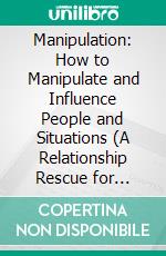 Manipulation: How to Manipulate and Influence People and Situations (A Relationship Rescue for Breaking Free From Bad Relationships, Mind Control, Emotional Abuse). E-book. Formato EPUB ebook