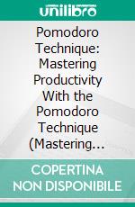 Pomodoro Technique: Mastering Productivity With the Pomodoro Technique (Mastering Time Management for Improved Focus and Productivity). E-book. Formato EPUB ebook