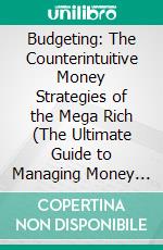 Budgeting: The Counterintuitive Money Strategies of the Mega Rich (The Ultimate Guide to Managing Money for Teens and Young Adults). E-book. Formato EPUB ebook