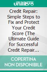 Credit Repair: Simple Steps to Fix and Protect Your Credit Score (The Ultimate Guide for Successful Credit Repair and Rebuilding Your Fico Score). E-book. Formato EPUB ebook