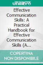 Effective Communication Skills: A Practical Handbook for Effective Communication Skills (A Comprehensive Guide to Step-by-step Improvement for Building Successful Relationships). E-book. Formato EPUB ebook