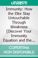 Immunity: How the Elite Stay Untouchable Through Weakness (Discover Your Immunity Equation and the Foundations for Creating Resilience Against the Process of Aging). E-book. Formato EPUB ebook