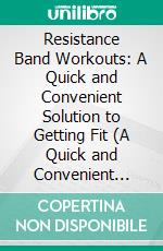 Resistance Band Workouts: A Quick and Convenient Solution to Getting Fit (A Quick and Convenient Solution for Senior Men and Women to Move Their Bodies). E-book. Formato EPUB ebook