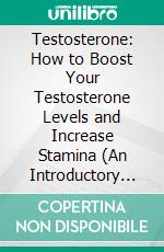 Testosterone: How to Boost Your Testosterone Levels and Increase Stamina (An Introductory Guide to Androgen Replacement Therapy and Hormone Replacement Therapy). E-book. Formato EPUB ebook