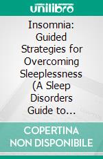 Insomnia: Guided Strategies for Overcoming Sleeplessness (A Sleep Disorders Guide to Achieving a Peaceful Night of Sleep). E-book. Formato EPUB ebook