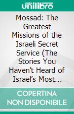 Mossad: The Greatest Missions of the Israeli Secret Service (The Stories You Haven’t Heard of Israel’s Most Effective Secret Service). E-book. Formato EPUB ebook