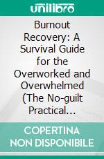 Burnout Recovery: A Survival Guide for the Overworked and Overwhelmed (The No-guilt Practical Burnout Recovery System for Busy Professionals). E-book. Formato EPUB ebook