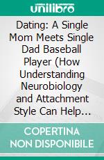Dating: A Single Mom Meets Single Dad Baseball Player (How Understanding Neurobiology and Attachment Style Can Help You Find Your Ideal Mate). E-book. Formato EPUB ebook
