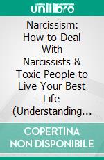 Narcissism: How to Deal With Narcissists & Toxic People to Live Your Best Life (Understanding Practical Strategies and Legal Issues for Parallel Parenting With a Narcissist). E-book. Formato EPUB ebook
