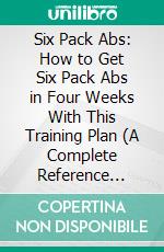 Six Pack Abs: How to Get Six Pack Abs in Four Weeks With This Training Plan (A Complete Reference Guide to the Workouts You'll Need to Get a Six Pack Set of Abs). E-book. Formato EPUB ebook
