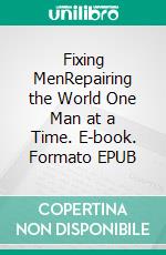 Fixing MenRepairing the World One Man at a Time. E-book. Formato EPUB ebook