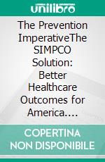 The Prevention ImperativeThe SIMPCO Solution: Better Healthcare Outcomes for America. E-book. Formato EPUB ebook