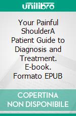 Your Painful ShoulderA Patient Guide to Diagnosis and Treatment. E-book. Formato EPUB ebook