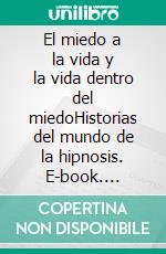 El miedo a la vida y la vida dentro del miedoHistorias del mundo de la hipnosis. E-book. Formato EPUB ebook