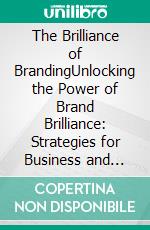 The Brilliance of BrandingUnlocking the Power of Brand Brilliance: Strategies for Business and Personal Success. E-book. Formato EPUB ebook