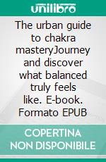 The urban guide to chakra masteryJourney and discover what balanced truly feels like. E-book. Formato EPUB ebook