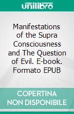 Manifestations of the Supra Consciousness and The Question of Evil. E-book. Formato EPUB ebook