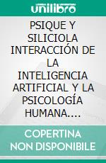 PSIQUE Y SILICIOLA INTERACCIÓN DE LA INTELIGENCIA ARTIFICIAL Y LA PSICOLOGÍA HUMANA. E-book. Formato EPUB ebook