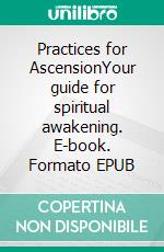 Practices for AscensionYour guide for spiritual awakening. E-book. Formato EPUB ebook