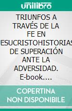 TRIUNFOS A TRAVÉS DE LA FE EN JESUCRISTOHISTORIAS DE SUPERACIÓN ANTE LA ADVERSIDAD. E-book. Formato EPUB ebook
