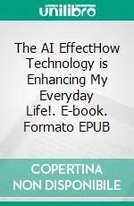 The AI EffectHow Technology is Enhancing My Everyday Life!. E-book. Formato EPUB ebook